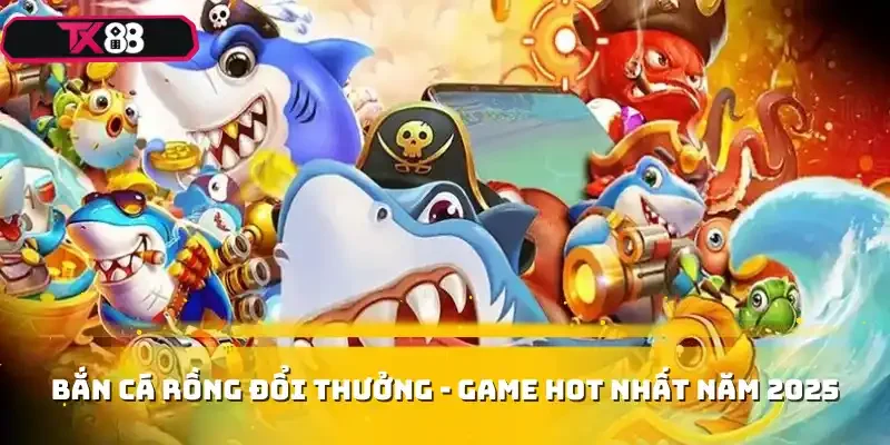 Bắn cá rồng đổi thưởng - Game hot nhất năm 2025