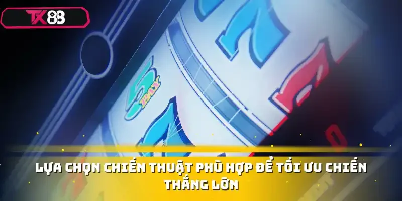 Lựa chọn chiến thuật phù hợp để tối ưu chiến thắng lớn