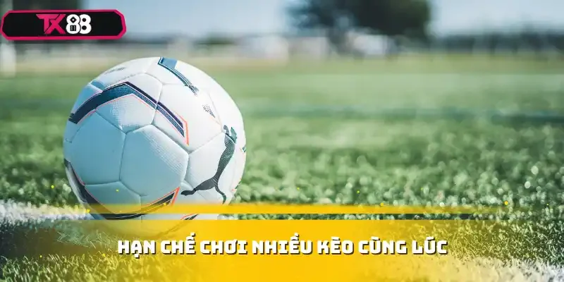 Hạn chế chơi nhiều kèo cùng lúc