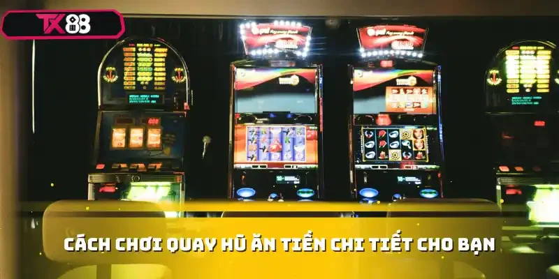 Cách chơi quay hũ ăn tiền chi tiết cho bạn