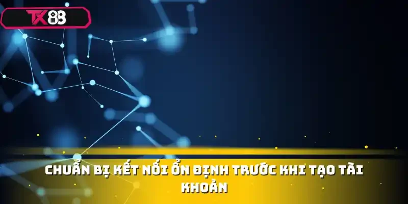 Chuẩn bị kết nối ổn định trước khi tạo tài khoản
