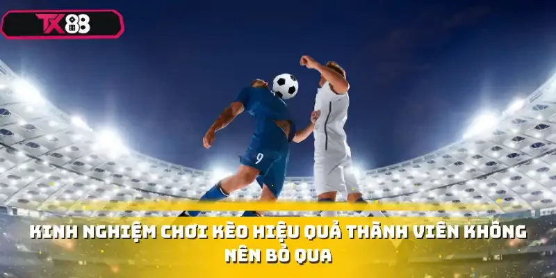 Kinh nghiệm chơi kèo hiệu quả thành viên không nên bỏ qua