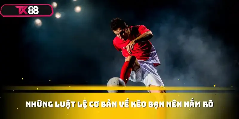 Những luật lệ cơ bản về kèo bạn nên nắm rõ