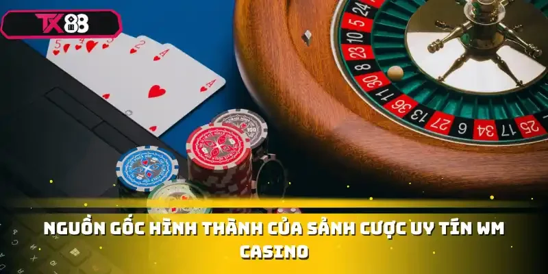Nguồn gốc hình thành của sảnh cược uy tín WM Casino