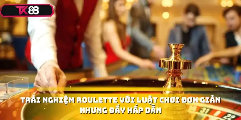 Trải nghiệm Roulette với luật chơi đơn giản nhưng đầy hấp dẫn
